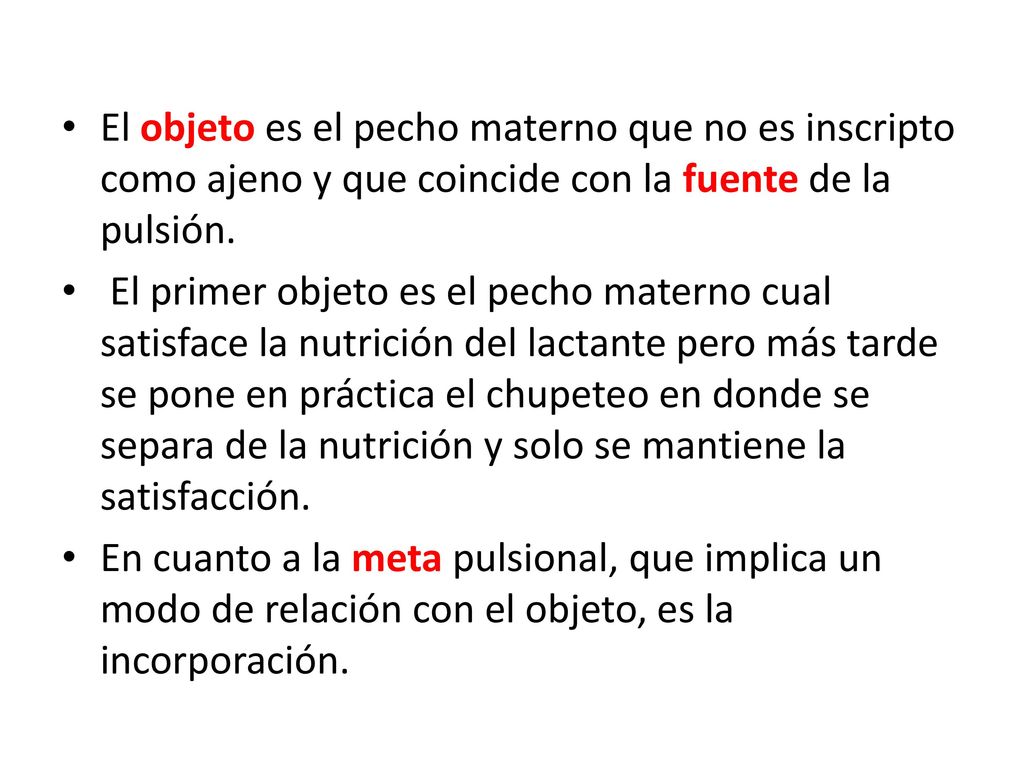 El objeto es el pecho materno que no es inscripto como ajeno y que coincide con la fuente de la pulsión.