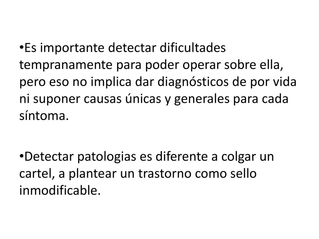Es importante detectar dificultades tempranamente para poder operar sobre ella, pero eso no implica dar diagnósticos de por vida ni suponer causas únicas y generales para cada síntoma.