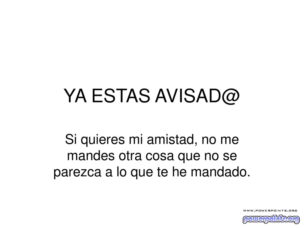 YA ESTAS Si quieres mi amistad, no me mandes otra cosa que no se parezca a lo que te he mandado.