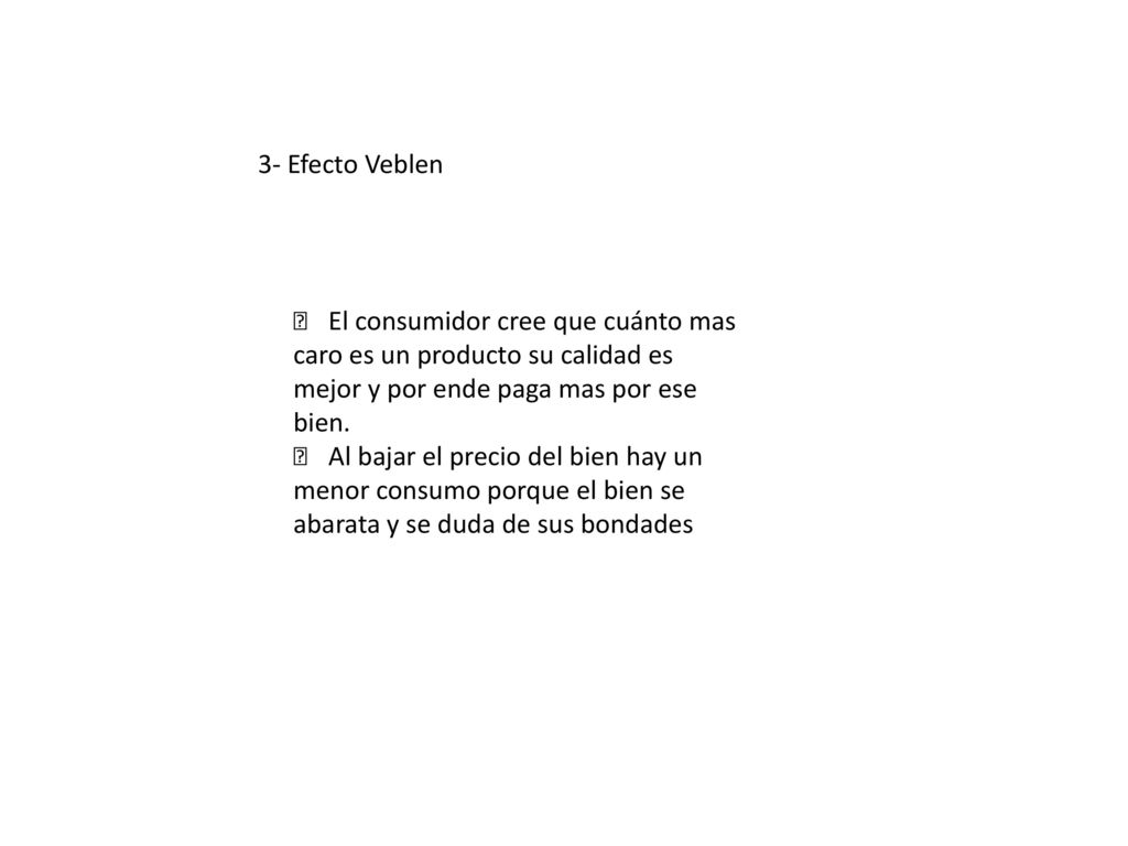 3- Efecto Veblen 􀁻 El consumidor cree que cuánto mas. caro es un producto su calidad es. mejor y por ende paga mas por ese.
