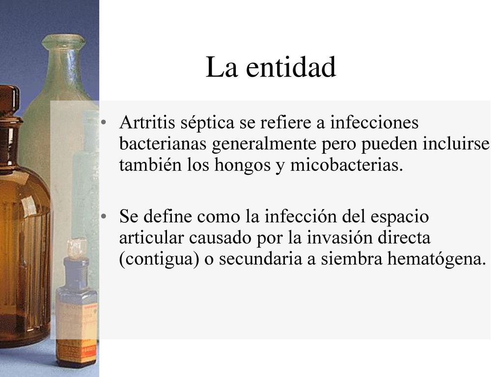 La entidad Artritis séptica se refiere a infecciones bacterianas generalmente pero pueden incluirse también los hongos y micobacterias.