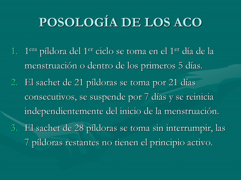 POSOLOGÍA DE LOS ACO 1era píldora del 1er ciclo se toma en el 1er día de la menstruación o dentro de los primeros 5 días.