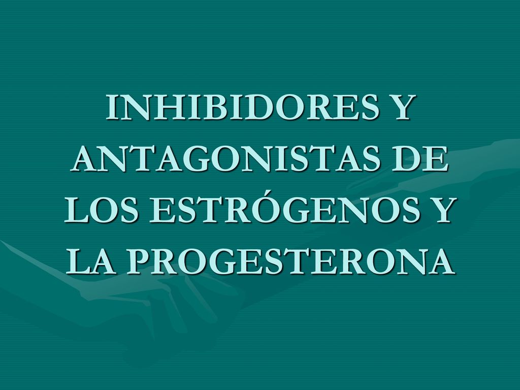 INHIBIDORES Y ANTAGONISTAS DE LOS ESTRÓGENOS Y LA PROGESTERONA
