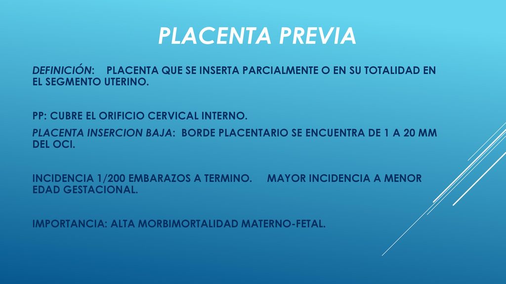 PLACENTA PREVIA DEFINICIÓN: PLACENTA QUE SE INSERTA PARCIALMENTE O EN SU TOTALIDAD EN EL SEGMENTO UTERINO.