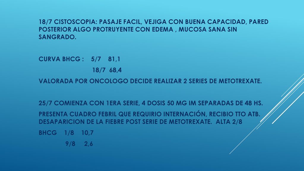 18/7 CISTOSCOPIA: PASAJE FACIL, VEJIGA CON BUENA CAPACIDAD, PARED POSTERIOR ALGO PROTRUYENTE CON EDEMA , MUCOSA SANA SIN SANGRADO.