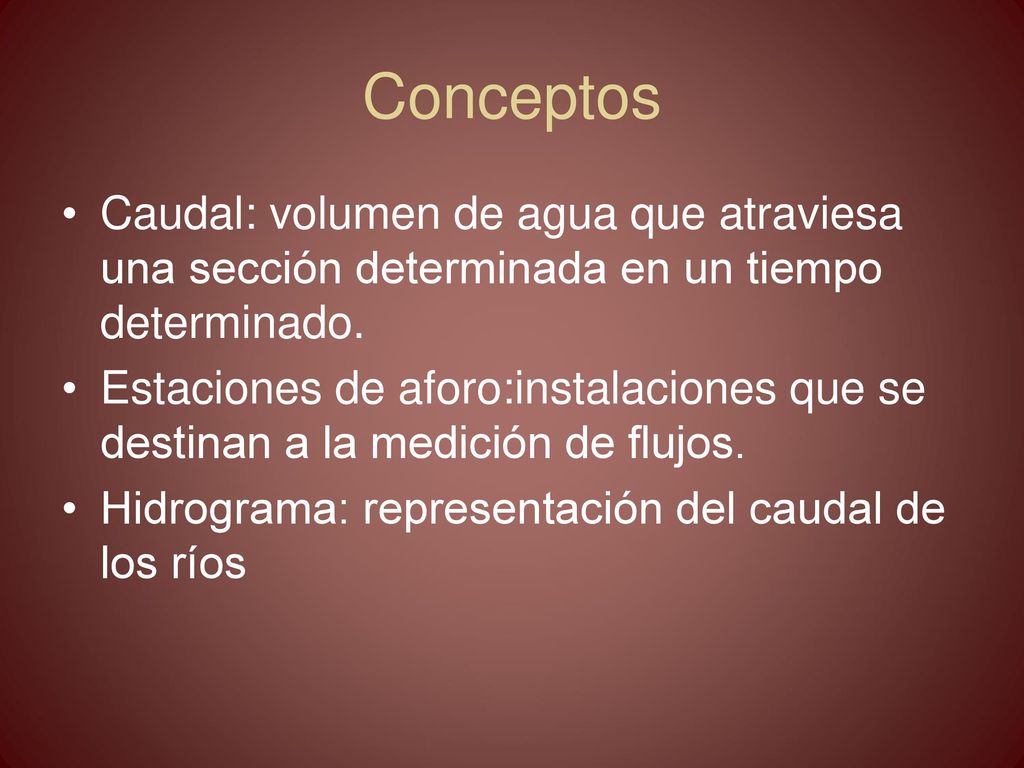 Conceptos Caudal: volumen de agua que atraviesa una sección determinada en un tiempo determinado.