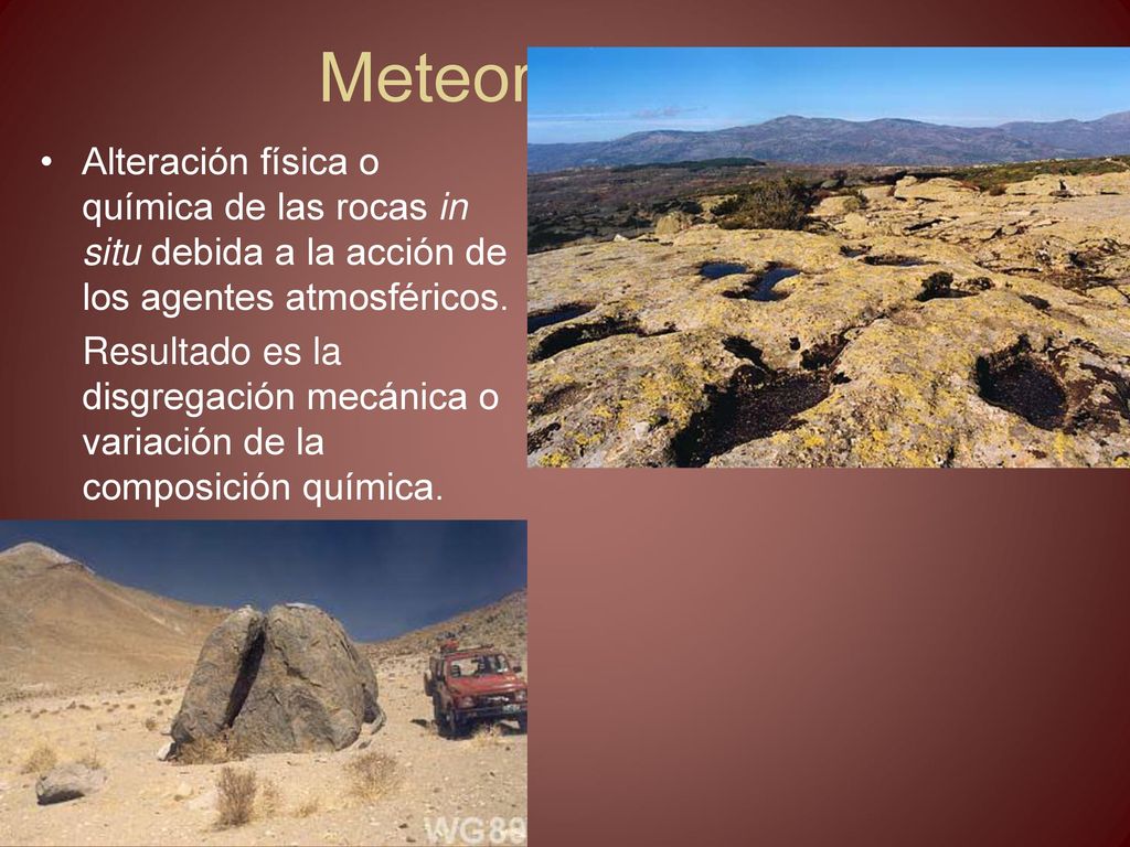 Meteorización Alteración física o química de las rocas in situ debida a la acción de los agentes atmosféricos.