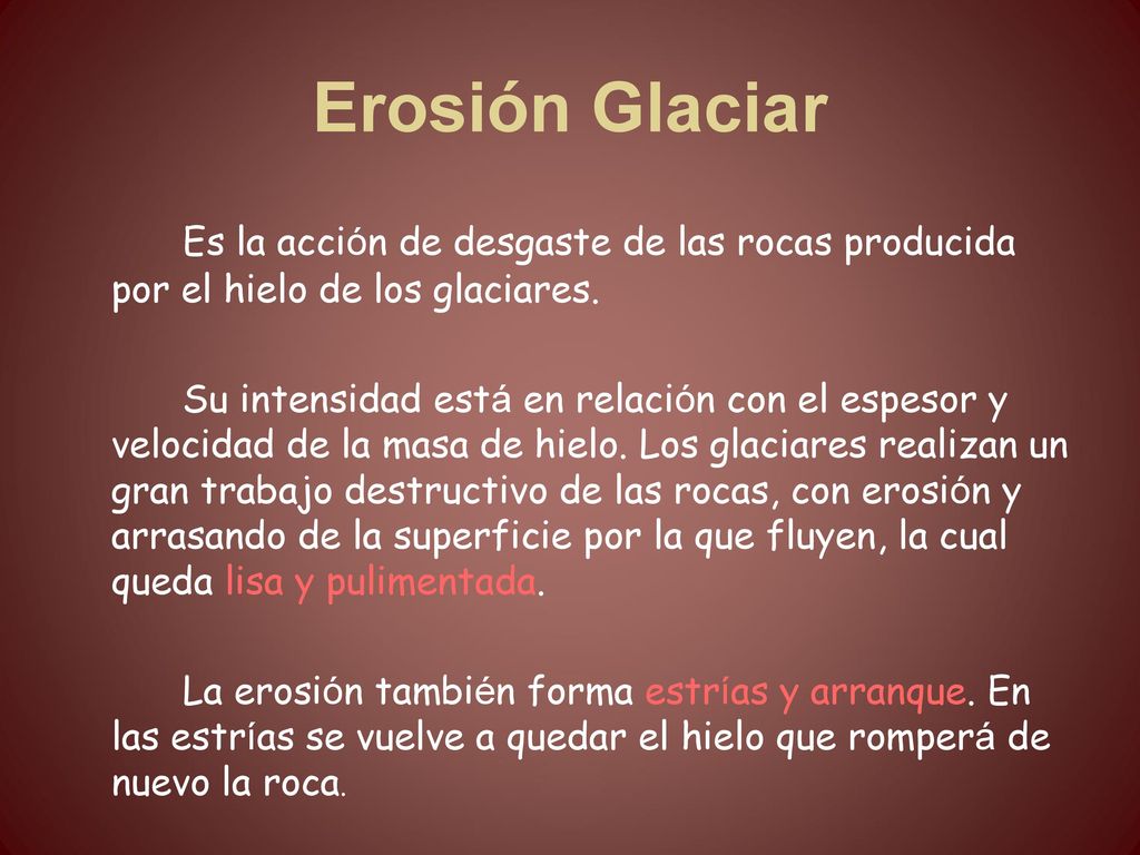 Erosión Glaciar Es la acción de desgaste de las rocas producida por el hielo de los glaciares.