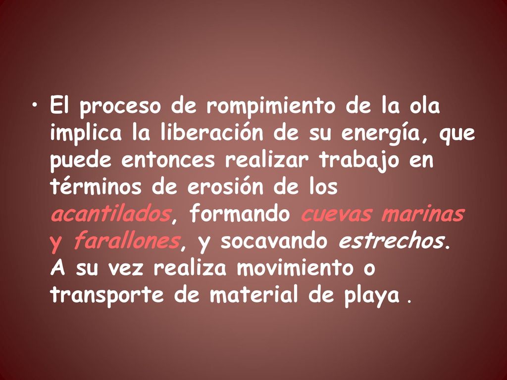 El proceso de rompimiento de la ola implica la liberación de su energía, que puede entonces realizar trabajo en términos de erosión de los acantilados, formando cuevas marinas y farallones, y socavando estrechos.