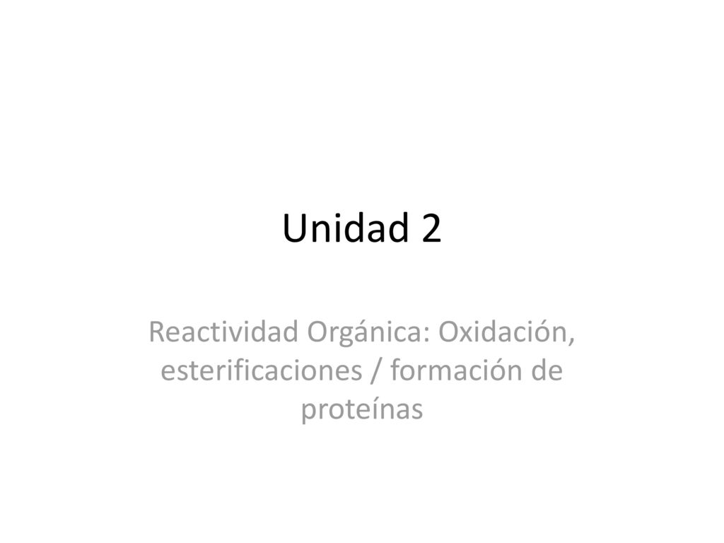 Unidad 2 Reactividad Orgánica: Oxidación, esterificaciones / formación de proteínas