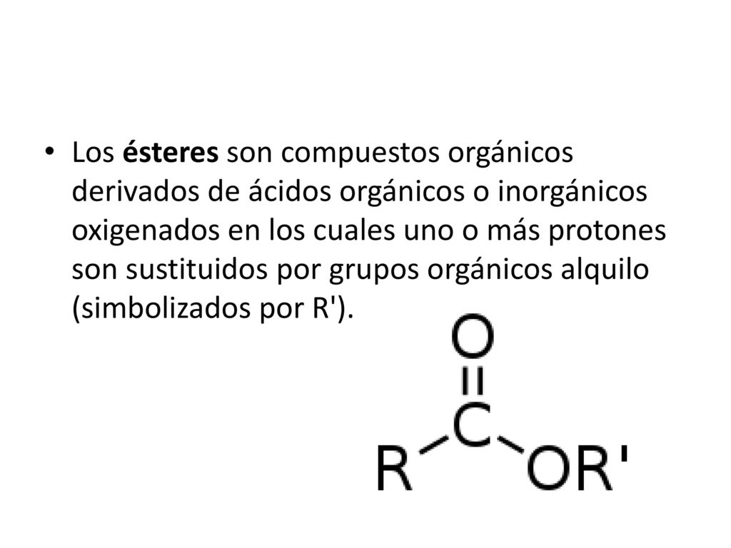 Los ésteres son compuestos orgánicos derivados de ácidos orgánicos o inorgánicos oxigenados en los cuales uno o más protones son sustituidos por grupos orgánicos alquilo (simbolizados por R ).
