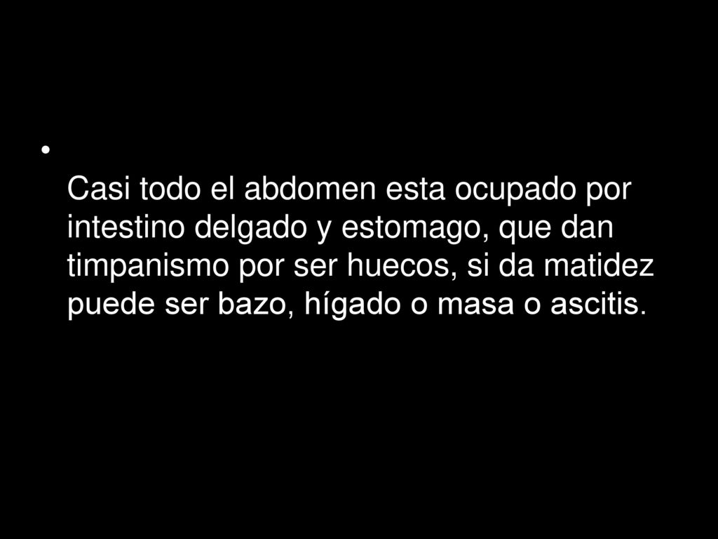 Casi todo el abdomen esta ocupado por intestino delgado y estomago, que dan timpanismo por ser huecos, si da matidez puede ser bazo, hígado o masa o ascitis.