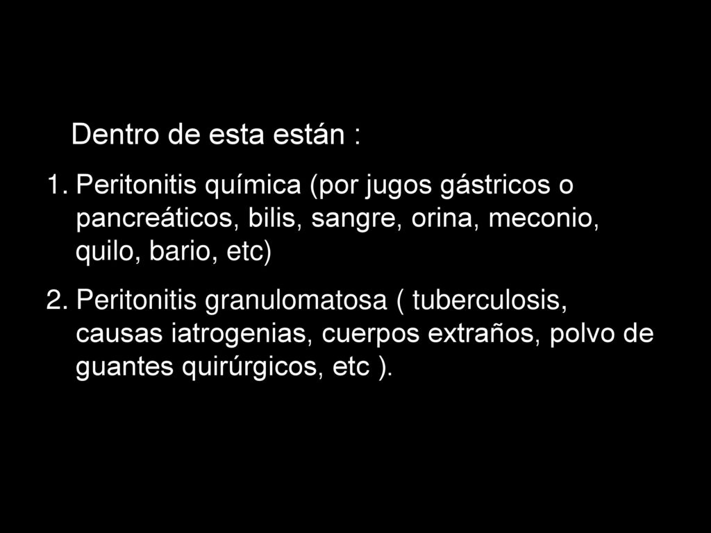 Dentro de esta están : Peritonitis química (por jugos gástricos o pancreáticos, bilis, sangre, orina, meconio, quilo, bario, etc)