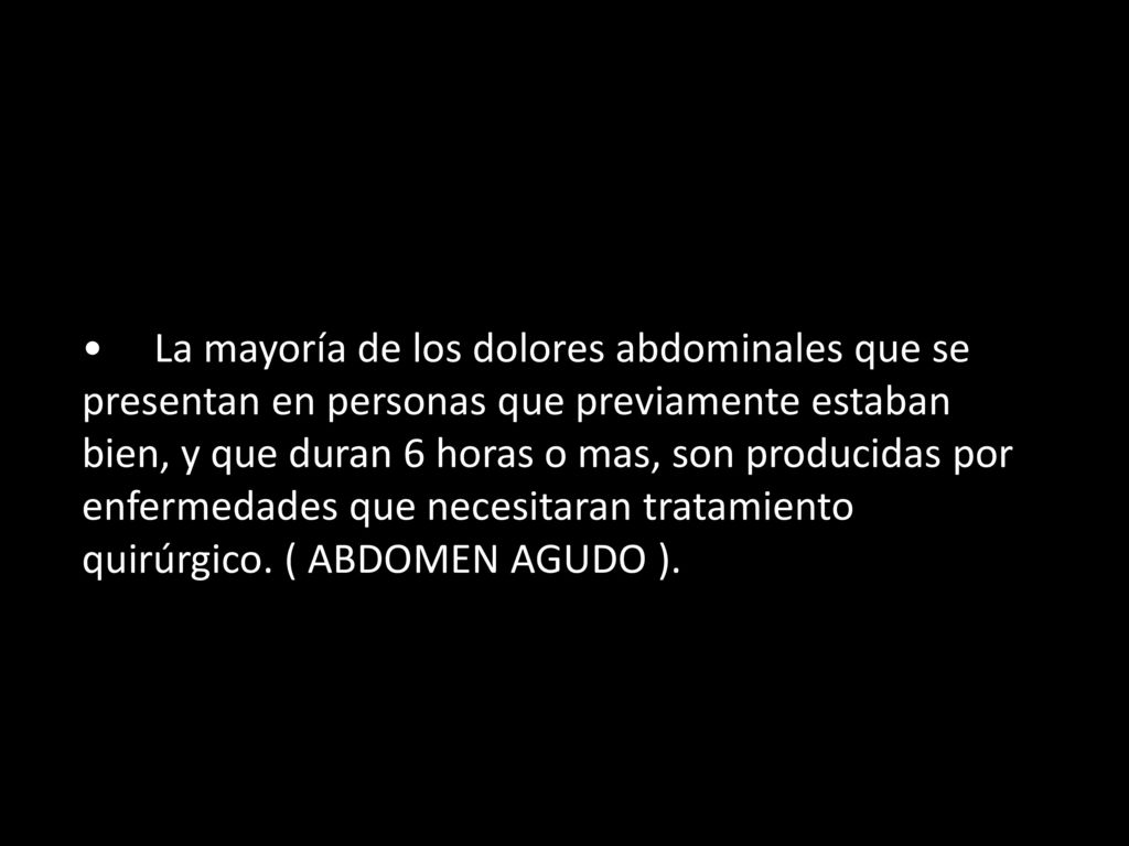 La mayoría de los dolores abdominales que se presentan en personas que previamente estaban bien, y que duran 6 horas o mas, son producidas por enfermedades que necesitaran tratamiento quirúrgico.