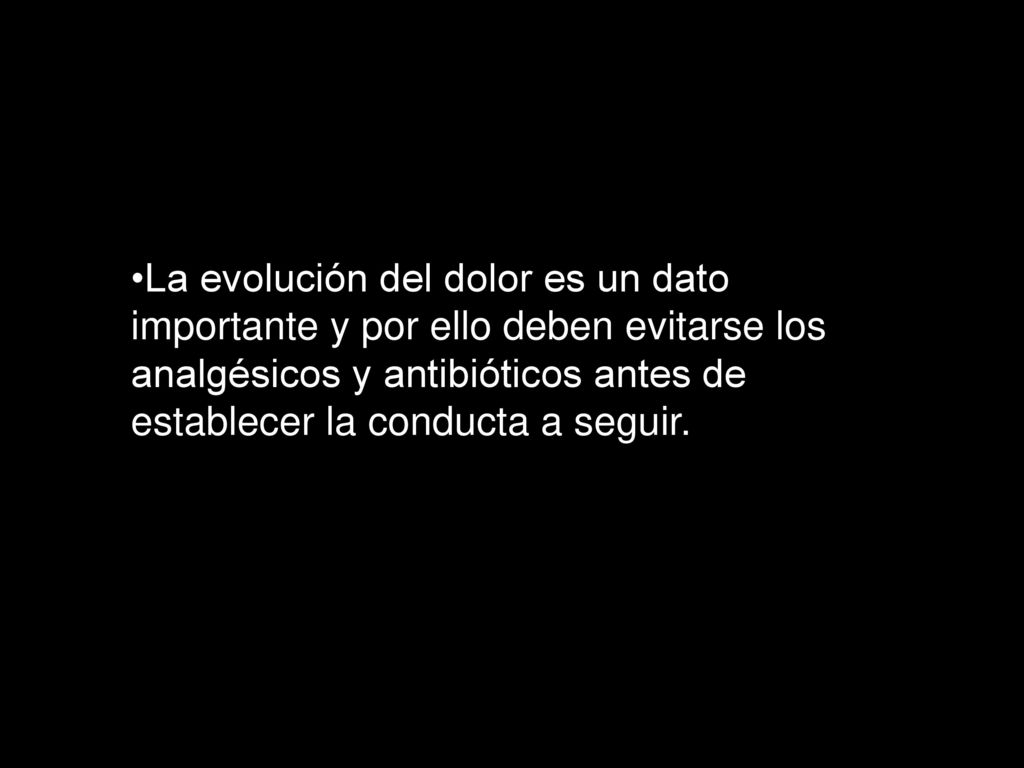La evolución del dolor es un dato importante y por ello deben evitarse los analgésicos y antibióticos antes de establecer la conducta a seguir.