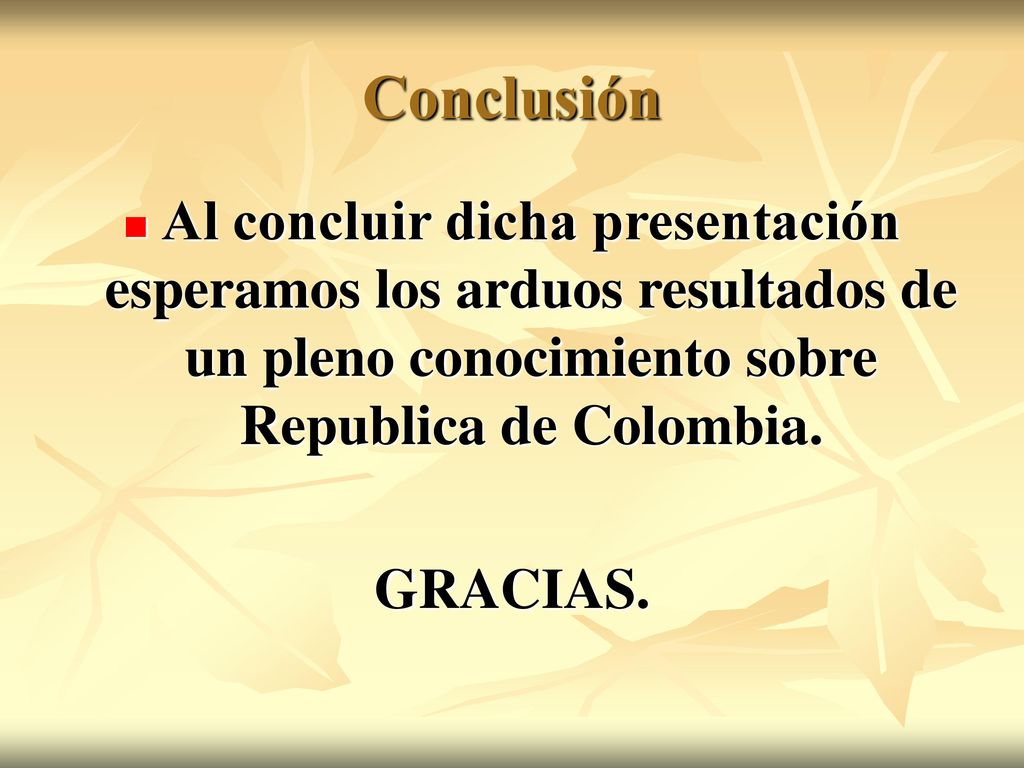Conclusión Al concluir dicha presentación esperamos los arduos resultados de un pleno conocimiento sobre Republica de Colombia.