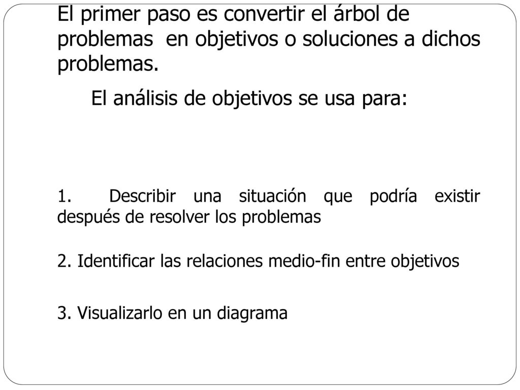El primer paso es convertir el árbol de problemas en objetivos o soluciones a dichos problemas.