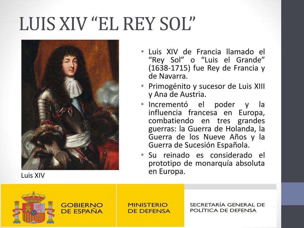 LUIS XIV EL REY SOL Luis XIV de Francia llamado el Rey Sol o Luis el Grande ( ) fue Rey de Francia y de Navarra.