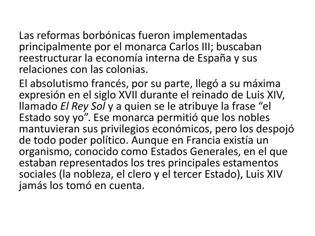 Las reformas borbónicas fueron implementadas principalmente por el monarca Carlos III; buscaban reestructurar la economía interna de España y sus relaciones con las colonias.