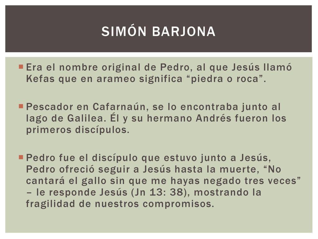 SIMÓN BARJONA Era el nombre original de Pedro, al que Jesús llamó Kefas que en arameo significa piedra o roca .