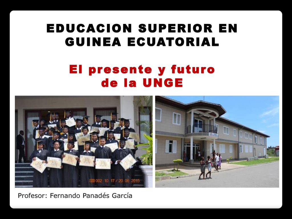 EDUCACION SUPERIOR EN GUINEA ECUATORIAL El presente y futuro de la UNGE