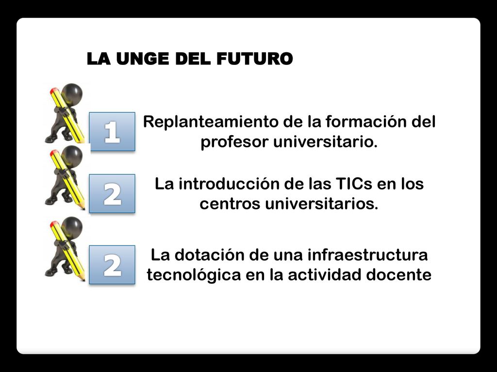 LA UNGE DEL FUTURO 1. Replanteamiento de la formación del profesor universitario. 2. La introducción de las TICs en los centros universitarios.
