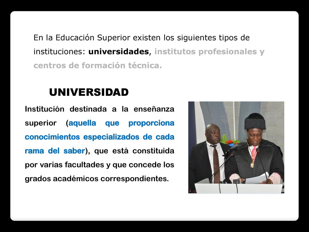 En la Educación Superior existen los siguientes tipos de instituciones: universidades, institutos profesionales y centros de formación técnica.