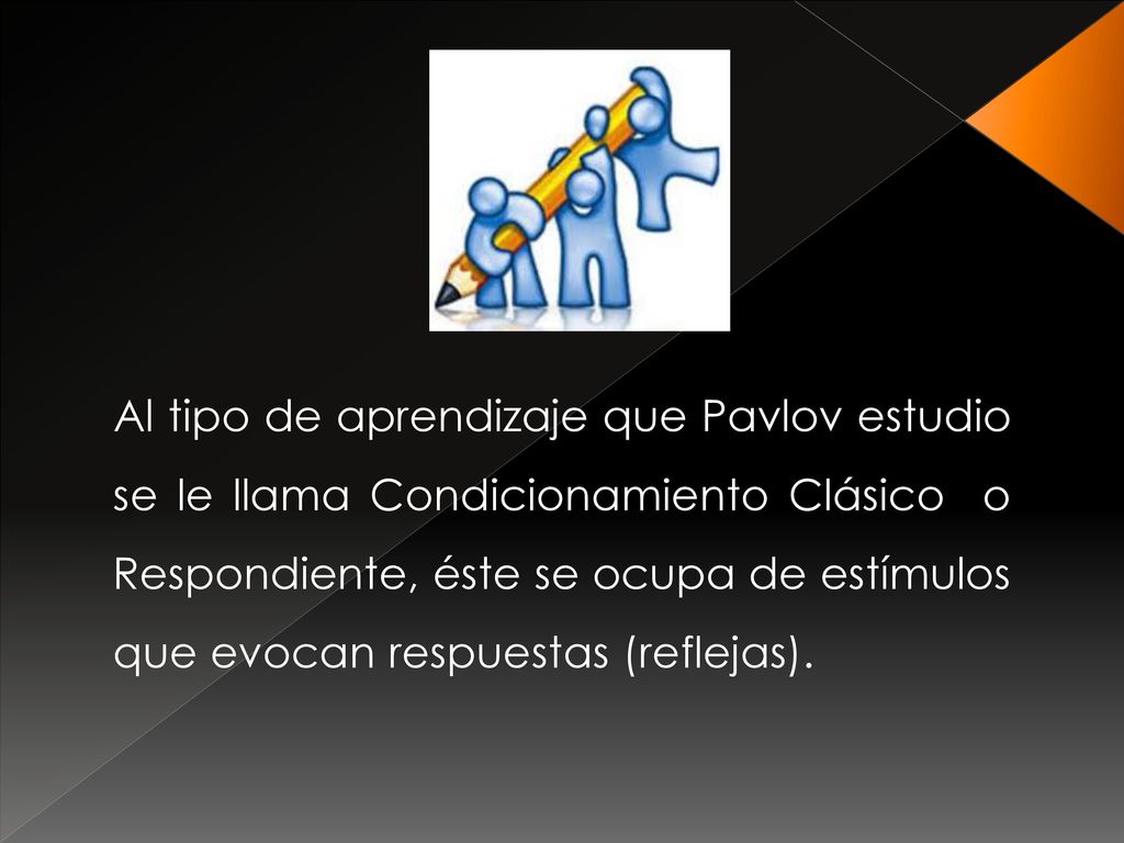 Al tipo de aprendizaje que Pavlov estudio se le llama Condicionamiento Clásico o Respondiente, éste se ocupa de estímulos que evocan respuestas (reflejas).