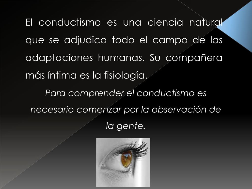 El conductismo es una ciencia natural que se adjudica todo el campo de las adaptaciones humanas. Su compañera más íntima es la fisiología.