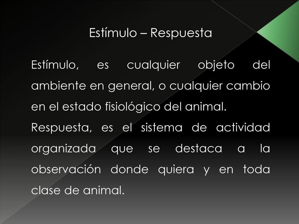 Estímulo – Respuesta Estímulo, es cualquier objeto del ambiente en general, o cualquier cambio en el estado fisiológico del animal.