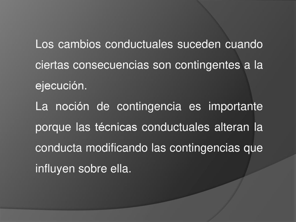 Los cambios conductuales suceden cuando ciertas consecuencias son contingentes a la ejecución.
