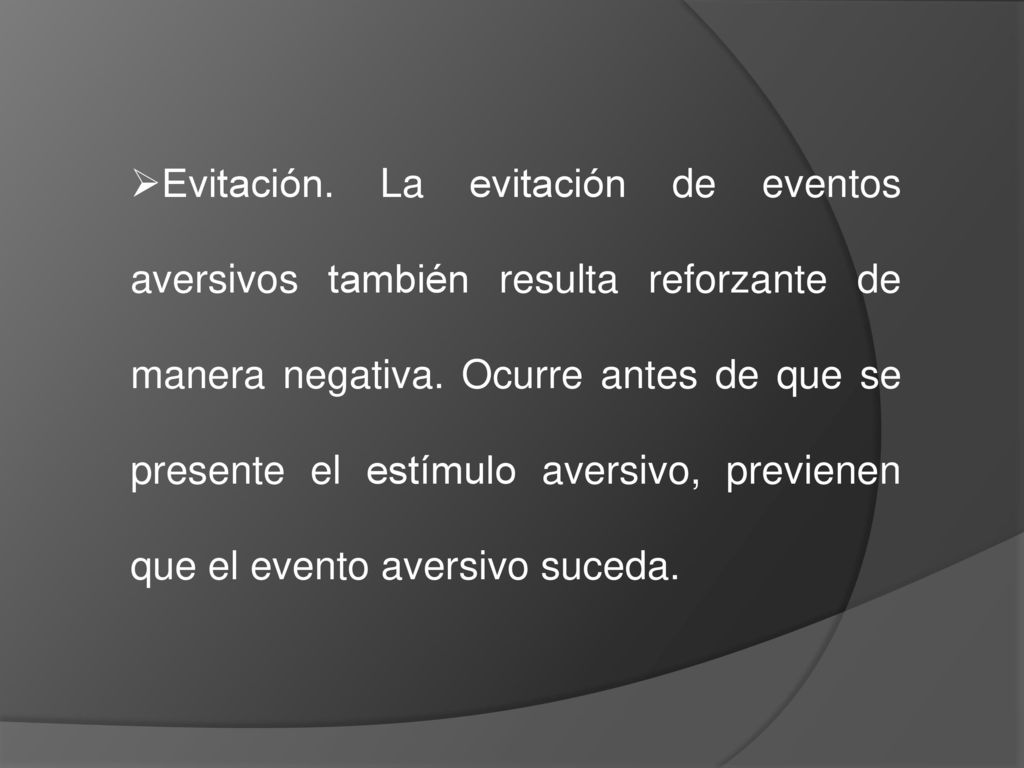 Evitación. La evitación de eventos aversivos también resulta reforzante de manera negativa.