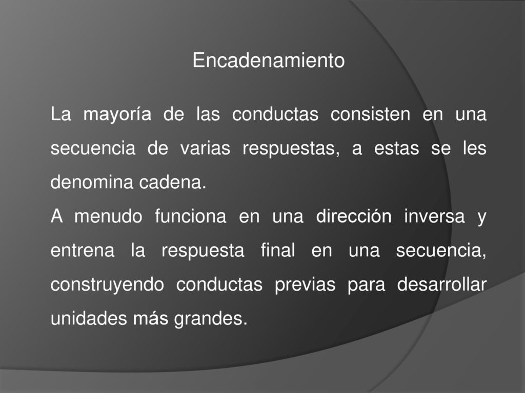 Encadenamiento La mayoría de las conductas consisten en una secuencia de varias respuestas, a estas se les denomina cadena.