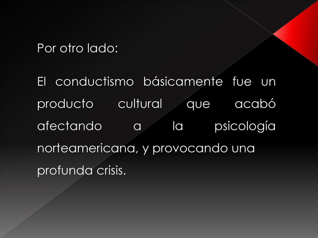Por otro lado: El conductismo básicamente fue un producto cultural que acabó afectando a la psicología norteamericana, y provocando una.