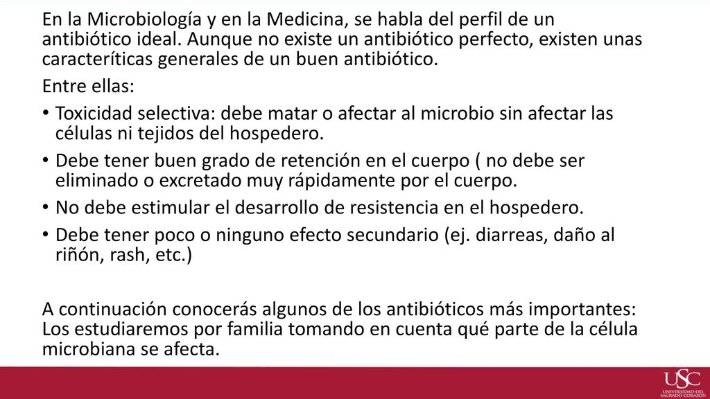 En la Microbiología y en la Medicina, se habla del perfil de un antibiótico ideal. Aunque no existe un antibiótico perfecto, existen unas caracteríticas generales de un buen antibiótico.