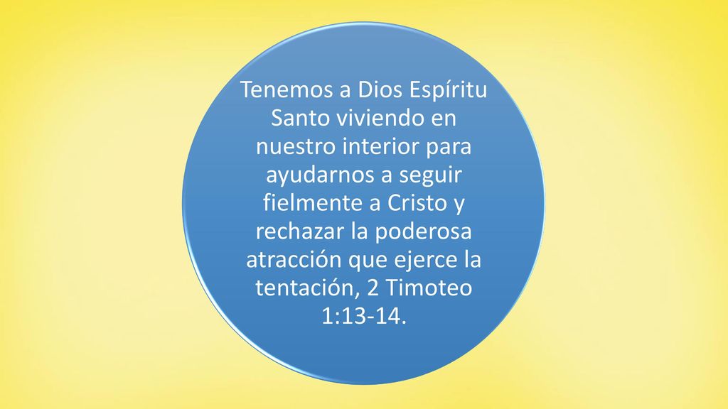 Tenemos a Dios Espíritu Santo viviendo en nuestro interior para ayudarnos a seguir fielmente a Cristo y rechazar la poderosa atracción que ejerce la tentación, 2 Timoteo 1:13-14.