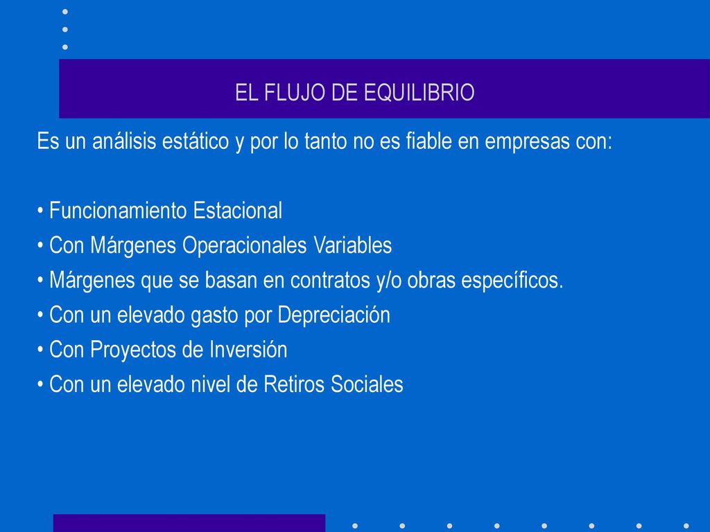 EL FLUJO DE EQUILIBRIO Es un análisis estático y por lo tanto no es fiable en empresas con: Funcionamiento Estacional.