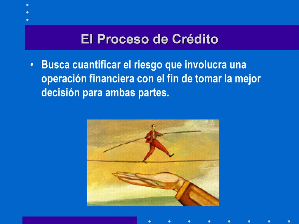 El Proceso de Crédito Busca cuantificar el riesgo que involucra una operación financiera con el fin de tomar la mejor decisión para ambas partes.