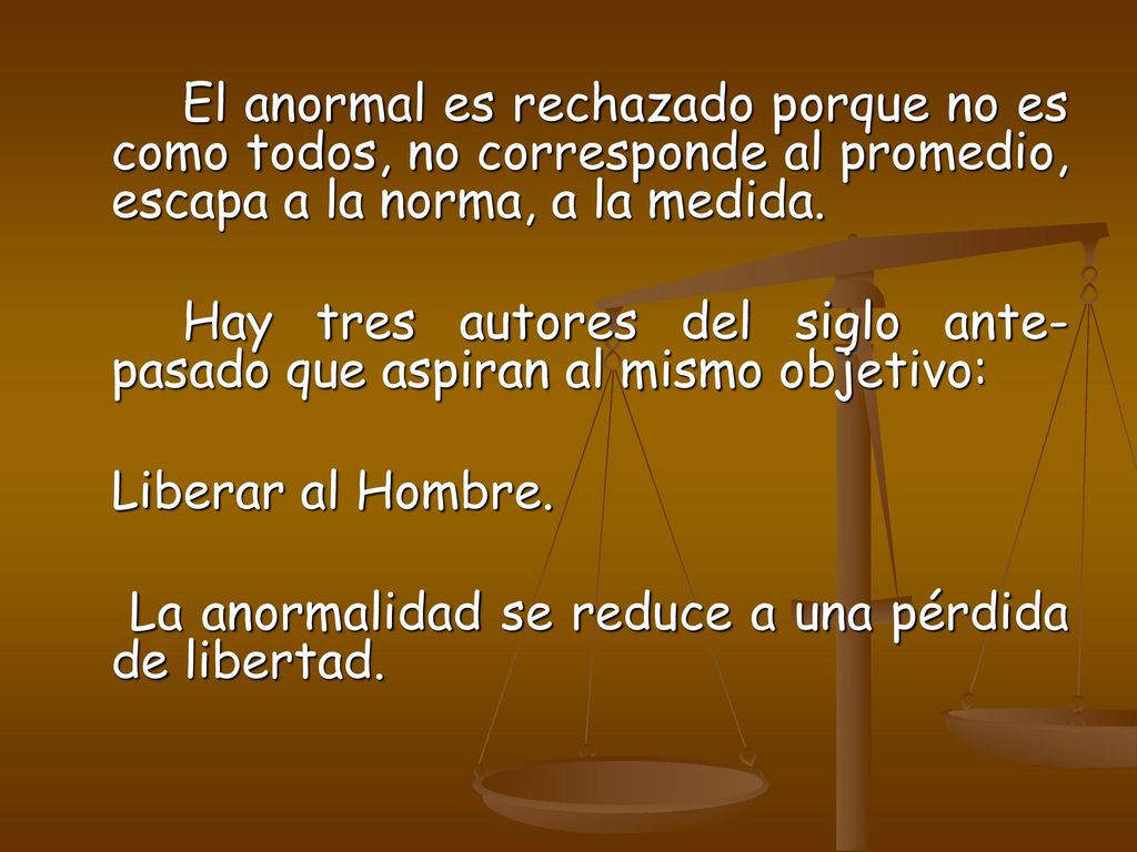El anormal es rechazado porque no es como todos, no corresponde al promedio, escapa a la norma, a la medida.