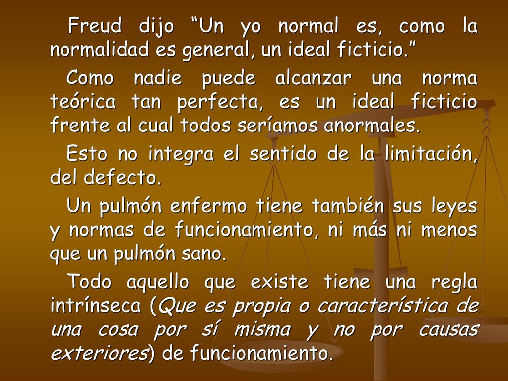 Freud dijo Un yo normal es, como la normalidad es general, un ideal ficticio.
