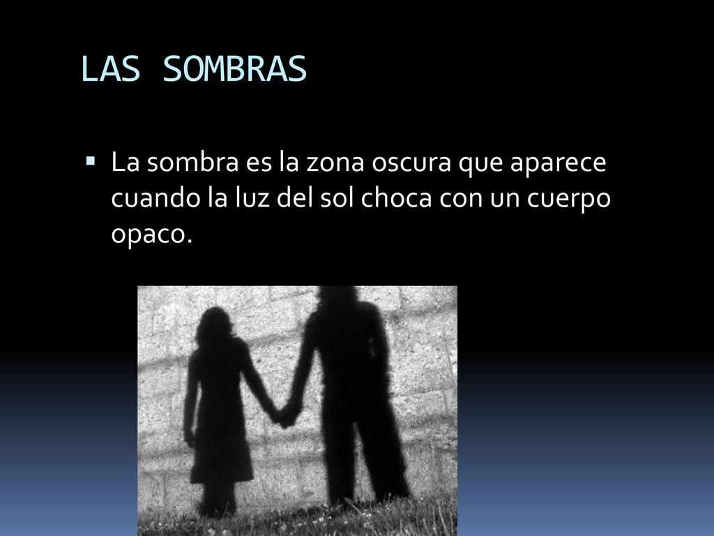 LAS SOMBRAS La sombra es la zona oscura que aparece cuando la luz del sol choca con un cuerpo opaco.