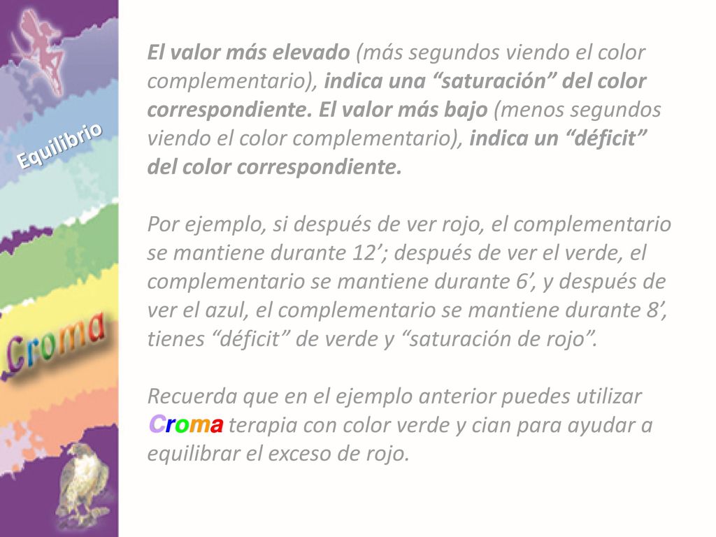 El valor más elevado (más segundos viendo el color complementario), indica una saturación del color correspondiente. El valor más bajo (menos segundos viendo el color complementario), indica un déficit del color correspondiente.
