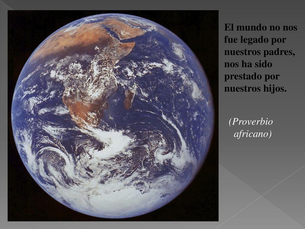 El mundo no nos fue legado por nuestros padres, nos ha sido prestado por nuestros hijos.