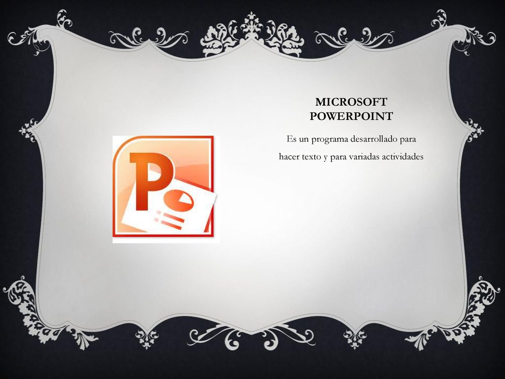 Microsoft PowerPoint Es un programa desarrollado para hacer texto y para variadas actividades