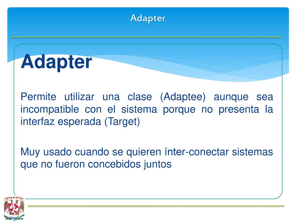 Adapter Adapter. Permite utilizar una clase (Adaptee) aunque sea incompatible con el sistema porque no presenta la interfaz esperada (Target)