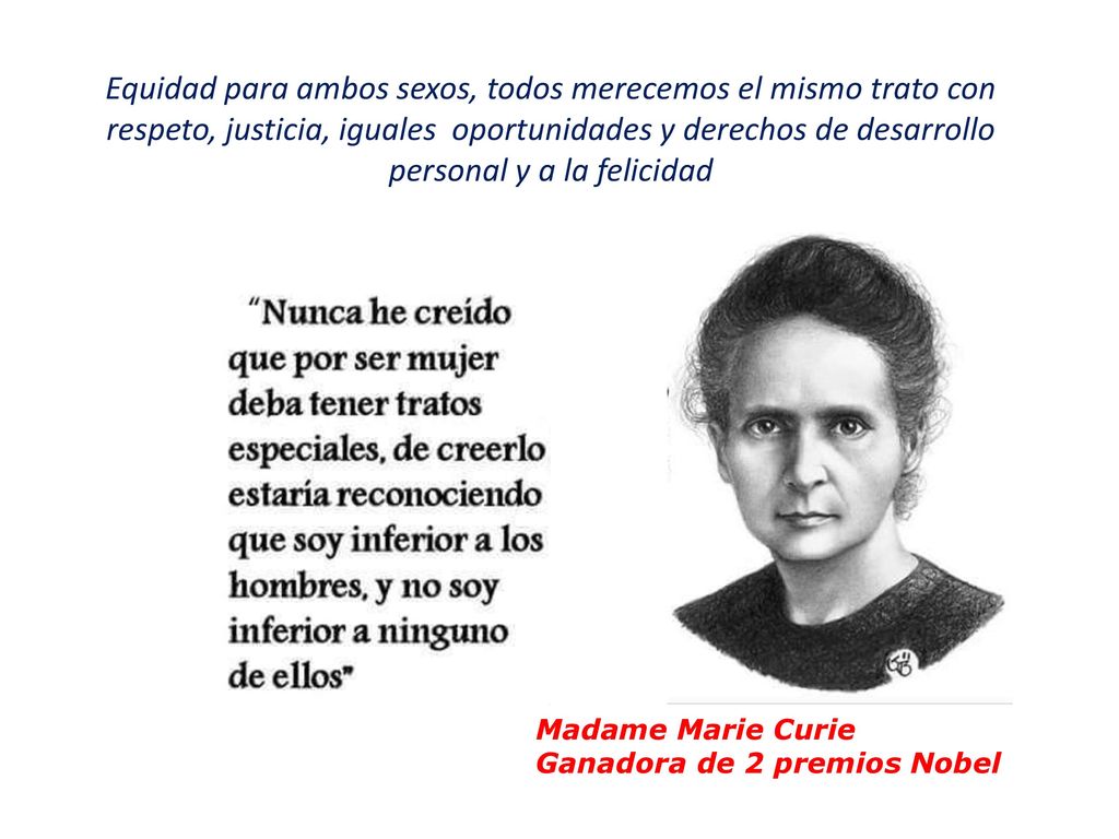 Equidad para ambos sexos, todos merecemos el mismo trato con respeto, justicia, iguales oportunidades y derechos de desarrollo personal y a la felicidad