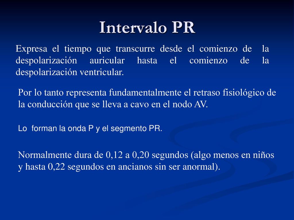 Intervalo PR Expresa el tiempo que transcurre desde el comienzo de la despolarización auricular hasta el comienzo de la despolarización ventricular.