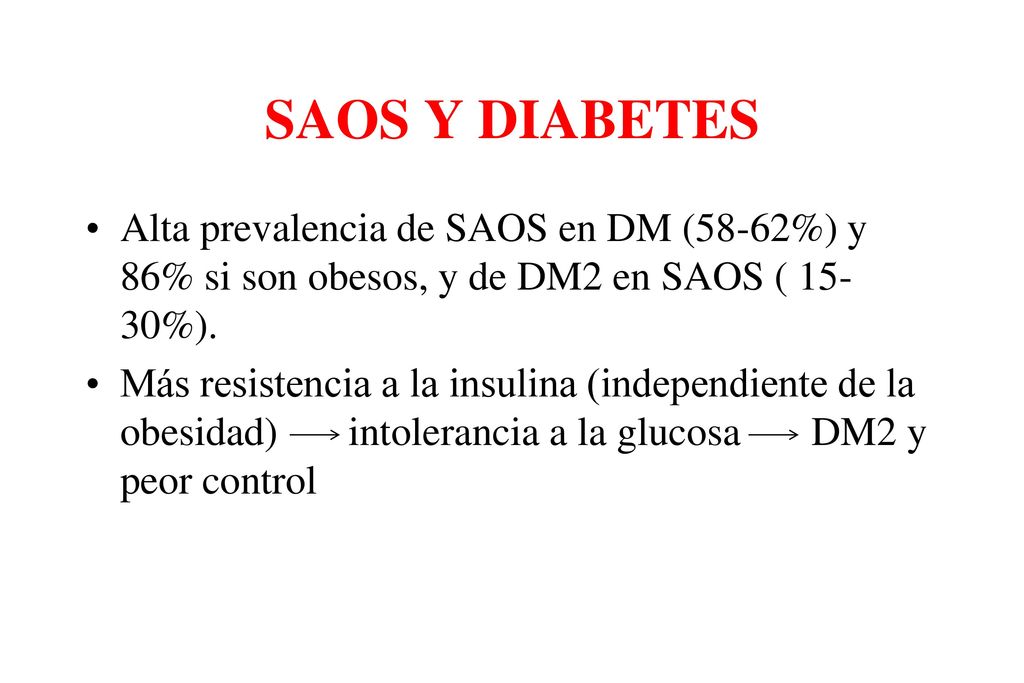 SAOS Y DIABETES Alta prevalencia de SAOS en DM (58-62%) y 86% si son obesos, y de DM2 en SAOS ( 15-30%).