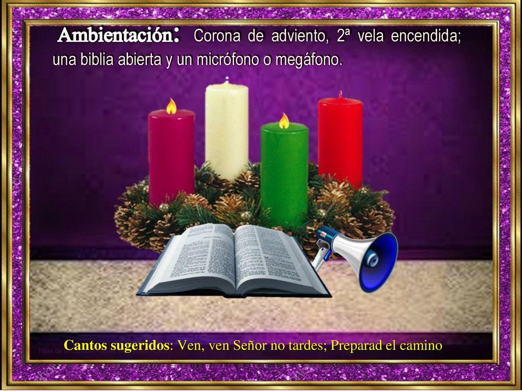 Ambientación: Corona de adviento, 2ª vela encendida; una biblia abierta y un micrófono o megáfono.