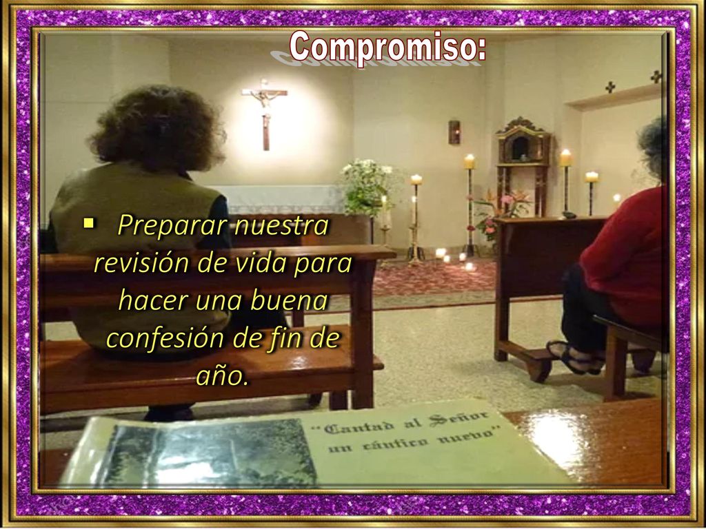 Compromiso: Preparar nuestra revisión de vida para hacer una buena confesión de fin de año.